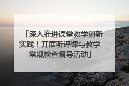 深入推进课堂教学创新实践！开展听评课与教学常规检查督导活动