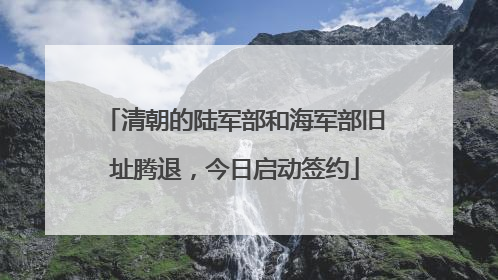 清朝的陆军部和海军部旧址腾退，今日启动签约