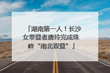湖南第一人！长沙女攀登者唐玲完成珠峰“南北双登”