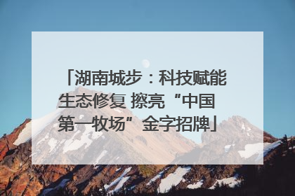 湖南城步：科技赋能生态修复 擦亮“中国第一牧场”金字招牌