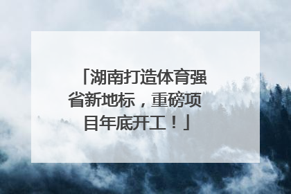 湖南打造体育强省新地标，重磅项目年底开工！