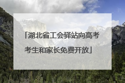 湖北省工会驿站向高考考生和家长免费开放