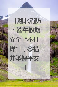 湖北消防：端午假期安全“不打烊”，多措并举保平安