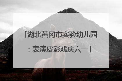 湖北黄冈市实验幼儿园：表演皮影戏庆六一