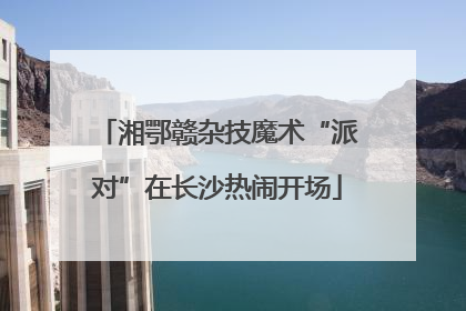 湘鄂赣杂技魔术“派对”在长沙热闹开场