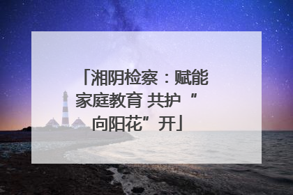 湘阴检察：赋能家庭教育 共护“向阳花”开