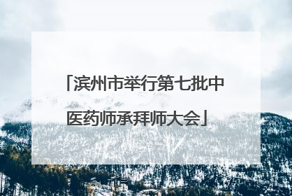滨州市举行第七批中医药师承拜师大会