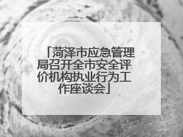 菏泽市应急管理局召开全市安全评价机构执业行为工作座谈会
