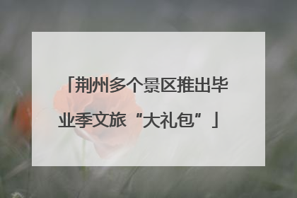 荆州多个景区推出毕业季文旅“大礼包”