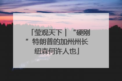 莹观天下｜“硬刚”特朗普的加州州长纽森何许人也