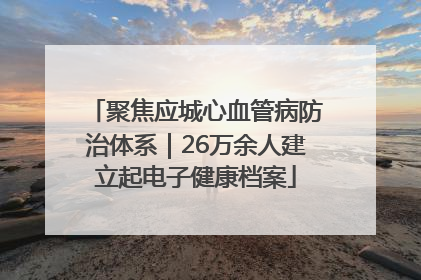 聚焦应城心血管病防治体系｜26万余人建立起电子健康档案