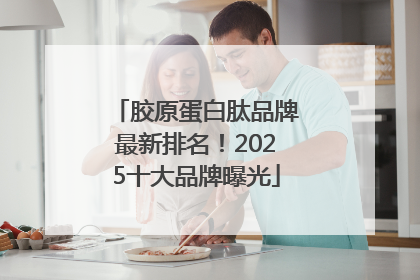胶原蛋白肽品牌最新排名！2025十大品牌曝光