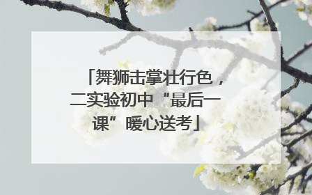 舞狮击掌壮行色，二实验初中“最后一课”暖心送考