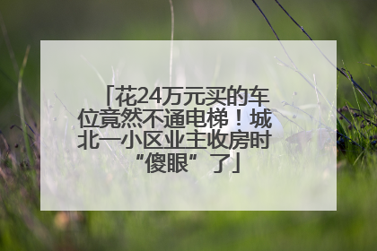 花24万元买的车位竟然不通电梯！城北一小区业主收房时“傻眼”了