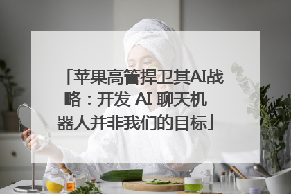 苹果高管捍卫其AI战略：开发 AI 聊天机器人并非我们的目标