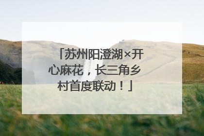 苏州阳澄湖×开心麻花，长三角乡村首度联动！