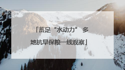 蓄足“水动力” 多地抗旱保粮一线观察