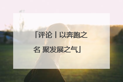 评论丨以奔跑之名 聚发展之气