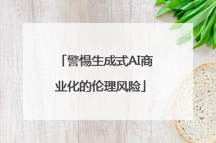 警惕生成式AI商业化的伦理风险