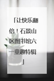 让快乐翻倍！石景山区图书馆六一童趣特辑