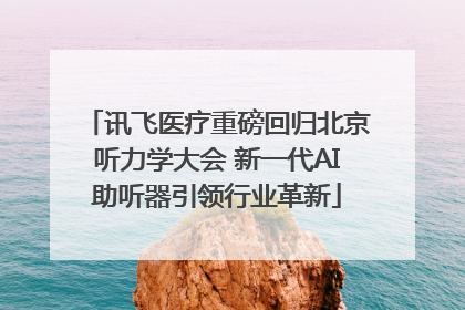 讯飞医疗重磅回归北京听力学大会 新一代AI助听器引领行业革新
