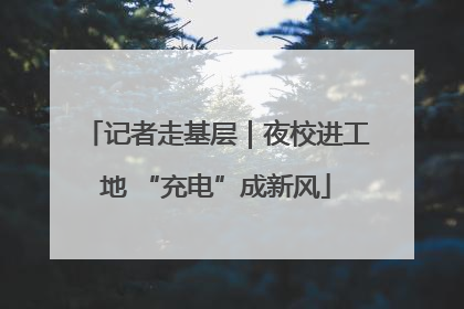 记者走基层｜夜校进工地 “充电”成新风