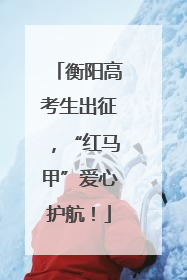 衡阳高考生出征，“红马甲”爱心护航！