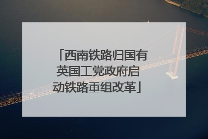 西南铁路归国有 英国工党政府启动铁路重组改革