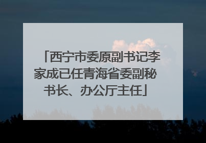 西宁市委原副书记李家成已任青海省委副秘书长、办公厅主任