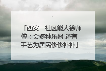 西安一社区能人徐师傅：会多种乐器 还有手艺为居民修修补补