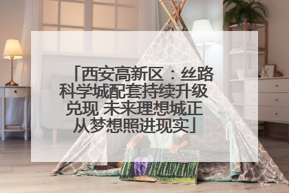 西安高新区：丝路科学城配套持续升级兑现 未来理想城正从梦想照进现实