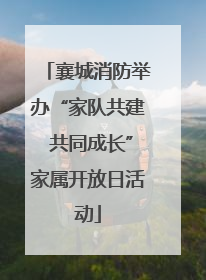 襄城消防举办“家队共建 共同成长”家属开放日活动
