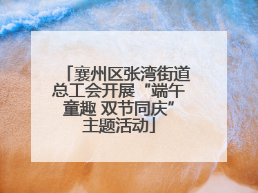 襄州区张湾街道总工会开展“端午童趣 双节同庆”主题活动