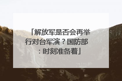 解放军是否会再举行对台军演？国防部：时刻准备着
