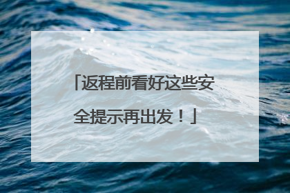 返程前看好这些安全提示再出发！