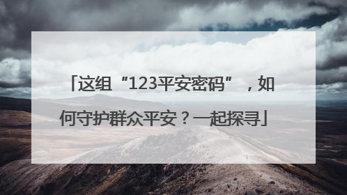 这组“123平安密码”，如何守护群众平安？一起探寻