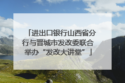 进出口银行山西省分行与晋城市发改委联合举办“发改大讲堂”