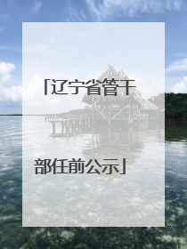 辽宁省管干部任前公示