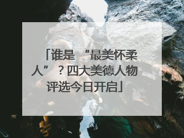 谁是 “最美怀柔人”？四大美德人物评选今日开启