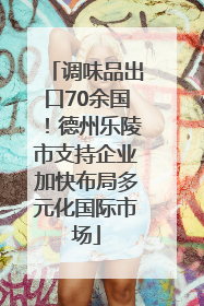 调味品出口70余国！德州乐陵市支持企业加快布局多元化国际市场