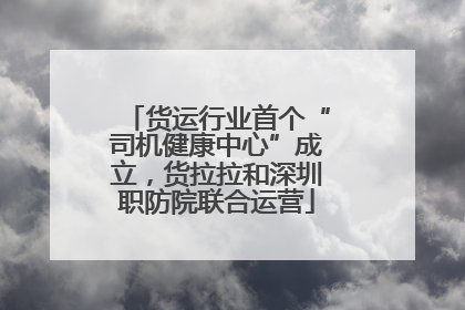 货运行业首个“司机健康中心”成立，货拉拉和深圳职防院联合运营