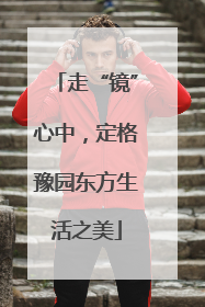 走“镜”心中，定格豫园东方生活之美