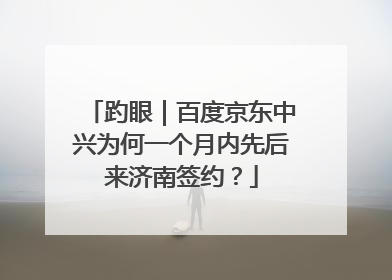 趵眼｜百度京东中兴为何一个月内先后来济南签约？