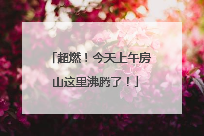 超燃！今天上午房山这里沸腾了！