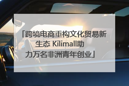 跨境电商重构文化贸易新生态 Kilimall助力万名非洲青年创业