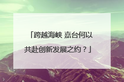 跨越海峡 嘉台何以共赴创新发展之约？