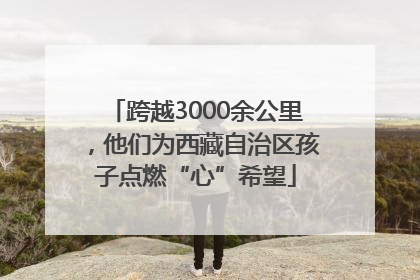 跨越3000余公里，他们为西藏自治区孩子点燃“心”希望