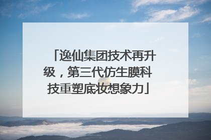 逸仙集团技术再升级，第三代仿生膜科技重塑底妆想象力