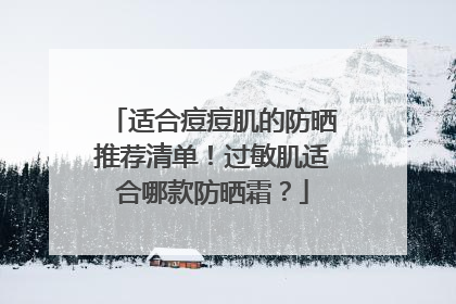 适合痘痘肌的防晒推荐清单！过敏肌适合哪款防晒霜？