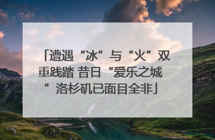 遭遇“冰”与“火”双重践踏 昔日“爱乐之城”洛杉矶已面目全非